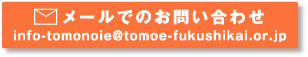 Email:info-tomonoie@tomoe-fukushikai.or.jp